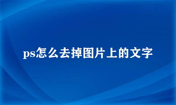 ps怎么去掉图片上的文字