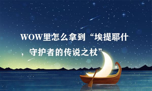 WOW里怎么拿到“埃提耶什，守护者的传说之杖”