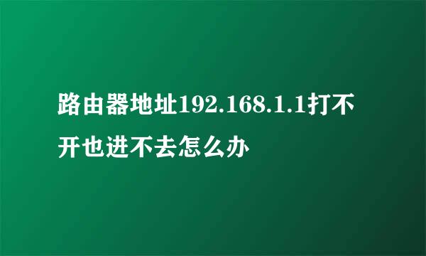 路由器地址192.168.1.1打不开也进不去怎么办