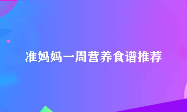 准妈妈一周营养食谱推荐