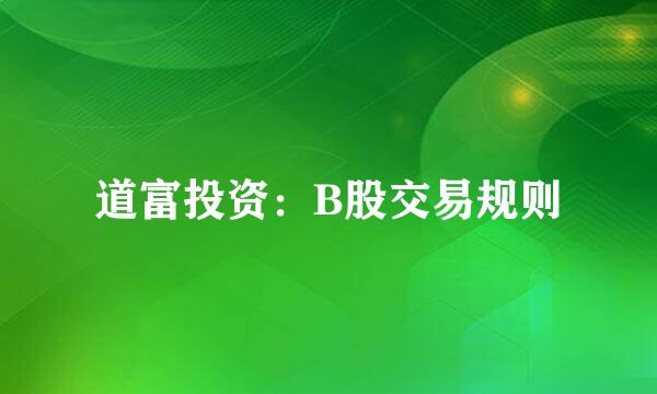 道富投资：B股交易规则