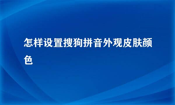 怎样设置搜狗拼音外观皮肤颜色