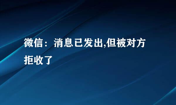 微信：消息已发出,但被对方拒收了
