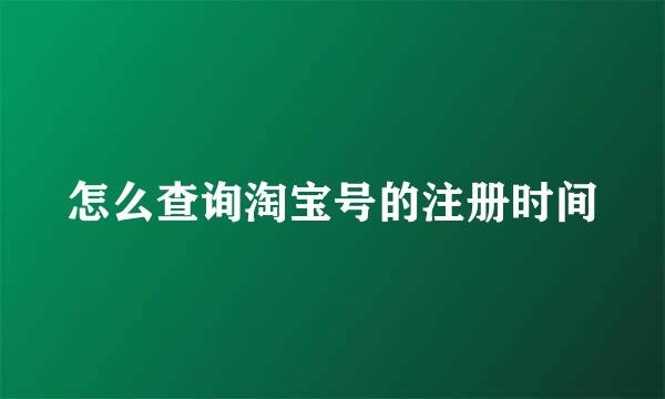 怎么查询淘宝号的注册时间