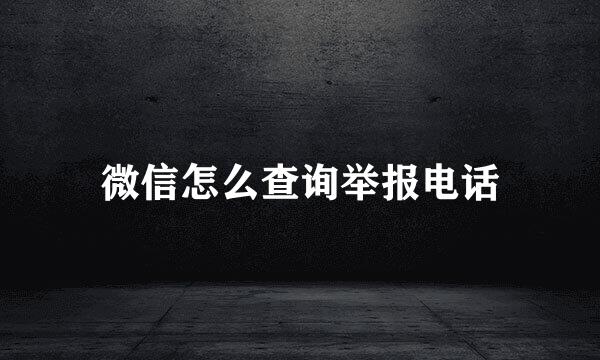 微信怎么查询举报电话