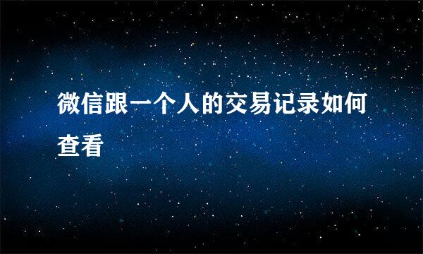 微信跟一个人的交易记录如何查看