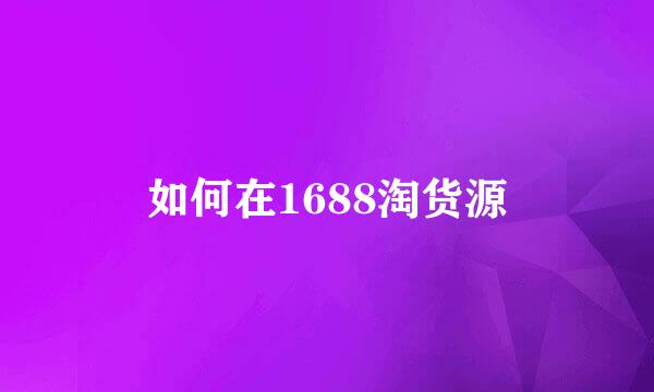 如何在1688淘货源