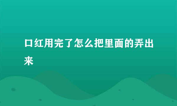 口红用完了怎么把里面的弄出来