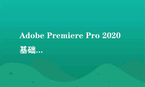 Adobe Premiere Pro 2020基础入门和新手使用