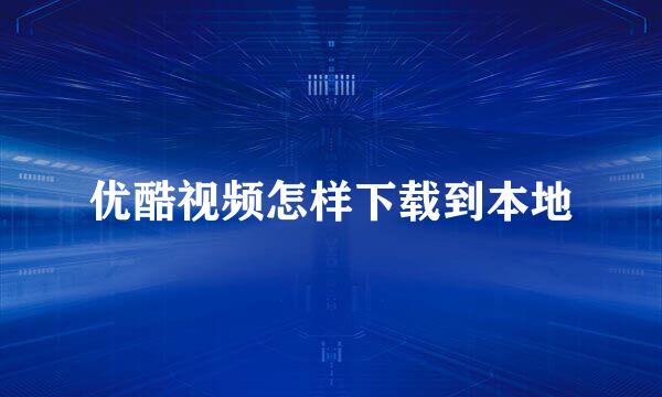 优酷视频怎样下载到本地