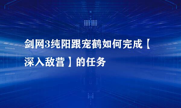 剑网3纯阳跟宠鹤如何完成【深入敌营】的任务