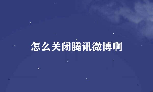 怎么关闭腾讯微博啊