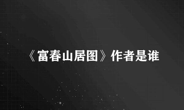 《富春山居图》作者是谁