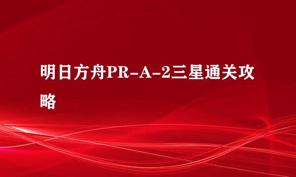 明日方舟PR-A-2三星通关攻略