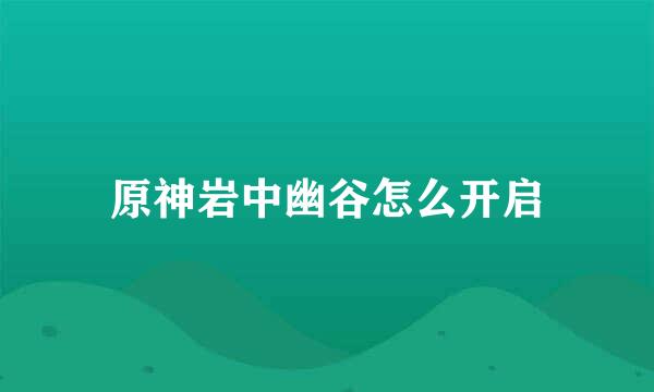 原神岩中幽谷怎么开启