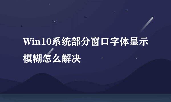 Win10系统部分窗口字体显示模糊怎么解决