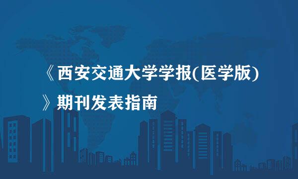 《西安交通大学学报(医学版)》期刊发表指南