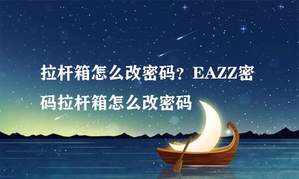 拉杆箱怎么改密码？EAZZ密码拉杆箱怎么改密码