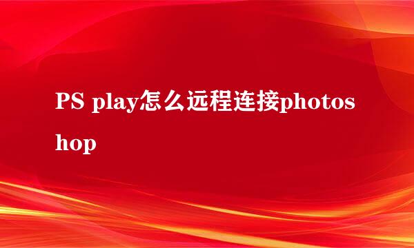 PS play怎么远程连接photoshop