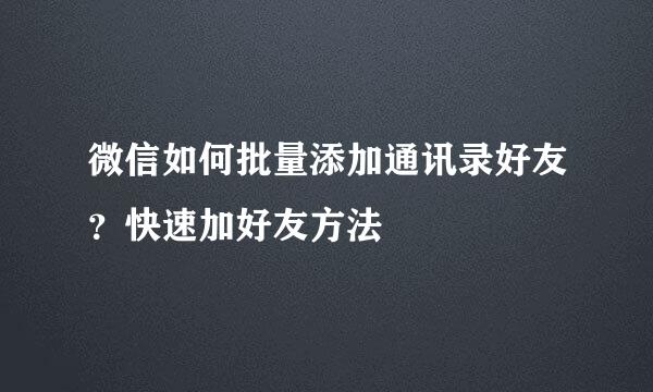 微信如何批量添加通讯录好友？快速加好友方法