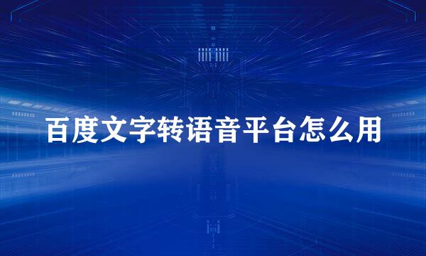 百度文字转语音平台怎么用