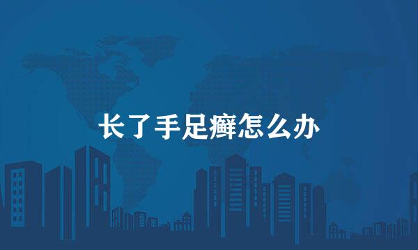 长了手足癣怎么办