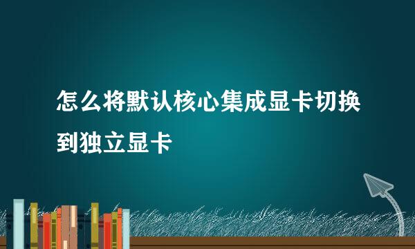 怎么将默认核心集成显卡切换到独立显卡