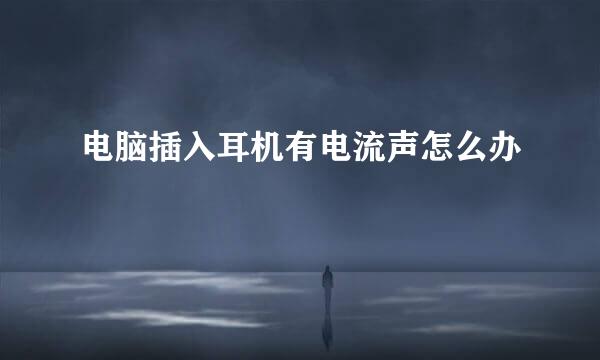 电脑插入耳机有电流声怎么办