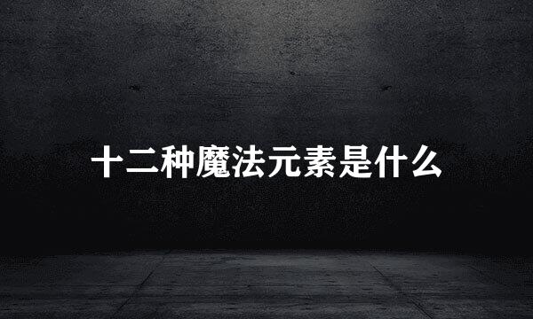 十二种魔法元素是什么