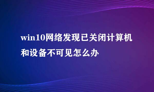 win10网络发现已关闭计算机和设备不可见怎么办