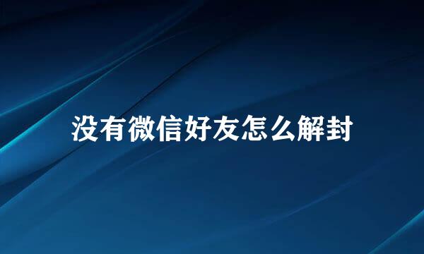 没有微信好友怎么解封