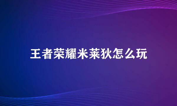 王者荣耀米莱狄怎么玩