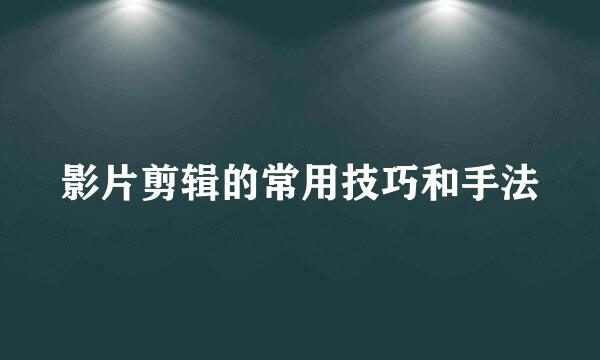 影片剪辑的常用技巧和手法