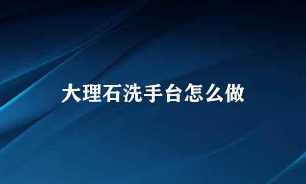 大理石洗手台怎么做