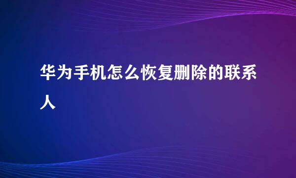 华为手机怎么恢复删除的联系人