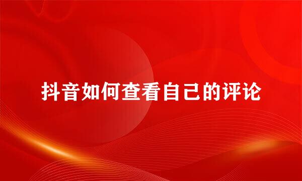 抖音如何查看自己的评论