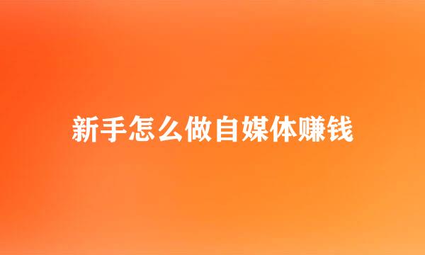 新手怎么做自媒体赚钱