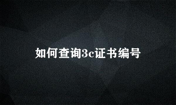 如何查询3c证书编号