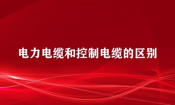电力电缆和控制电缆的区别