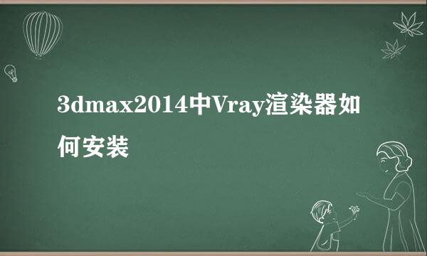 3dmax2014中Vray渲染器如何安装