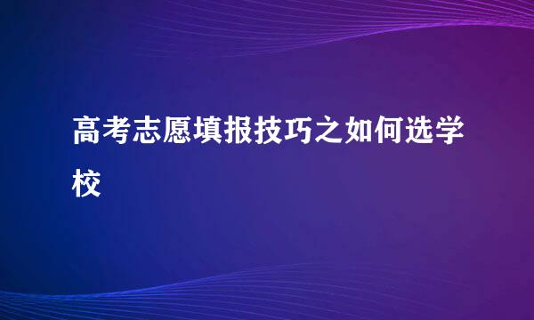 高考志愿填报技巧之如何选学校