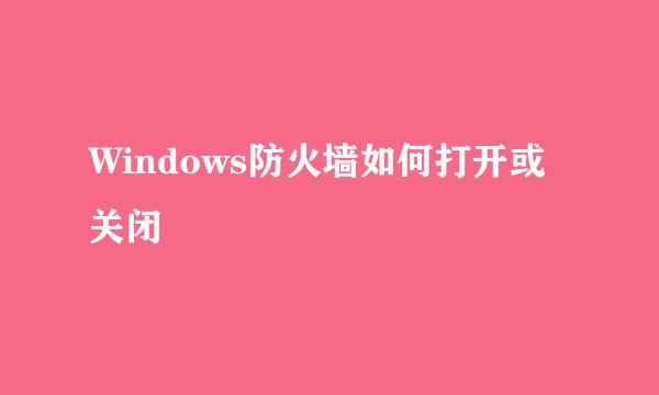 Windows防火墙如何打开或关闭