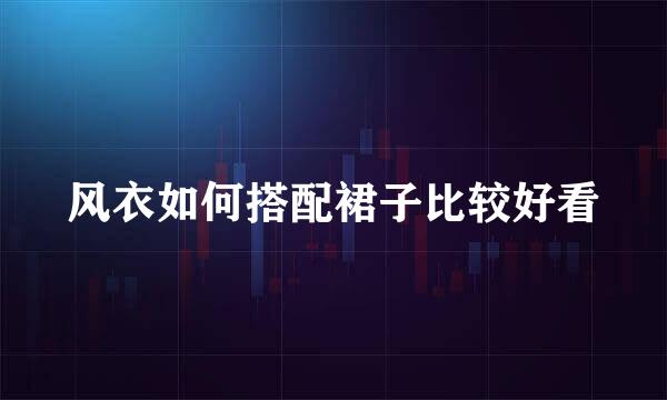 风衣如何搭配裙子比较好看