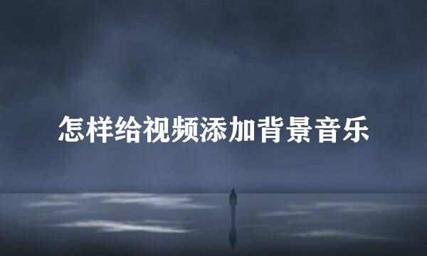 怎样给视频添加背景音乐