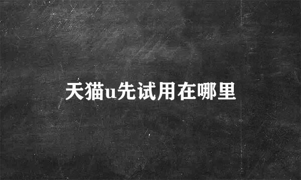 天猫u先试用在哪里