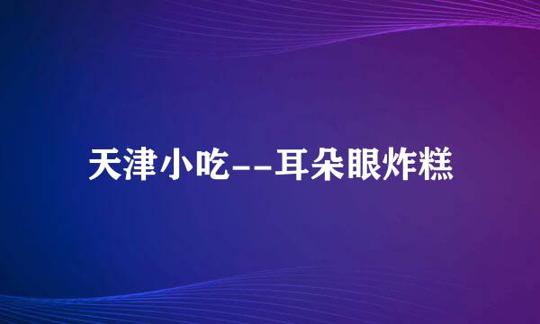 天津小吃--耳朵眼炸糕