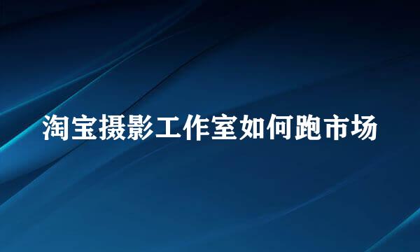 淘宝摄影工作室如何跑市场