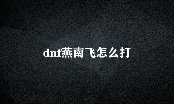 dnf燕南飞怎么打