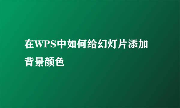 在WPS中如何给幻灯片添加背景颜色