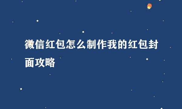 微信红包怎么制作我的红包封面攻略